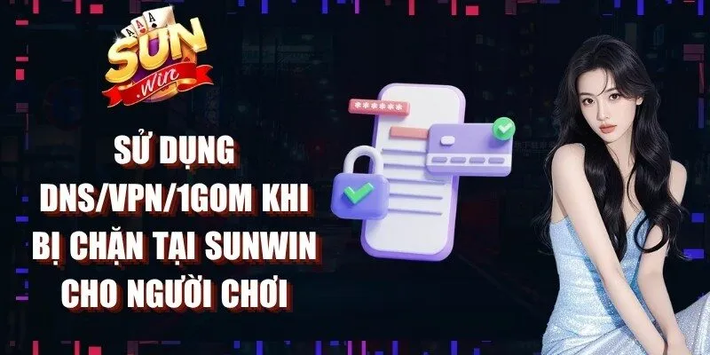 Sử Dụng DNS/VPN/1Gom Khi Bị Chặn
