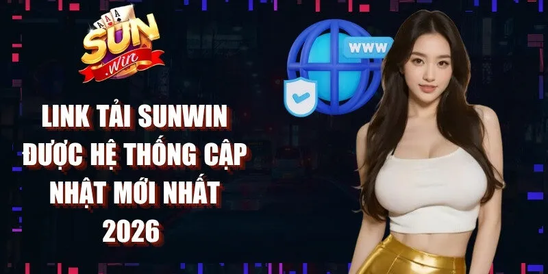 Link tải Sunwin được hệ thống cập nhật mới nhất 2026 