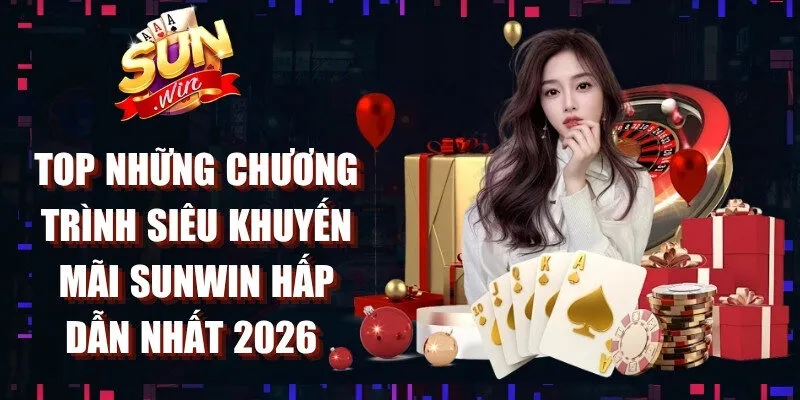 Top những chương trình siêu khuyến mãi Sunwin hấp dẫn nhất 2026 