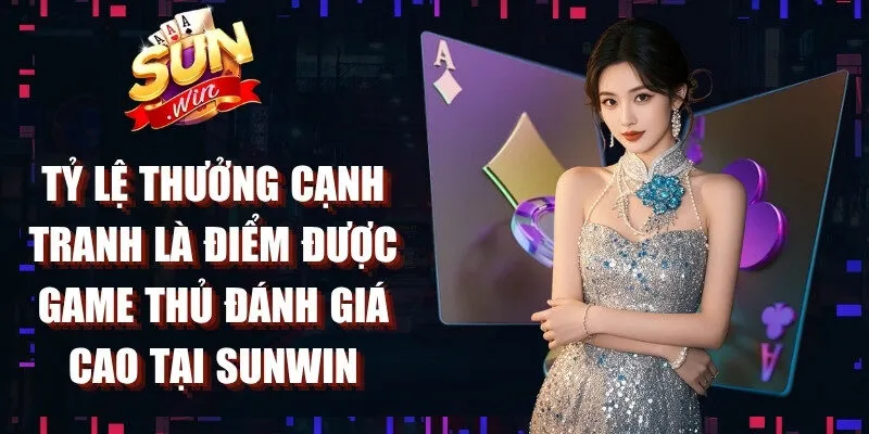 Tỷ lệ thưởng cạnh tranh là điểm được game thủ đánh giá cao tại Sunwin
